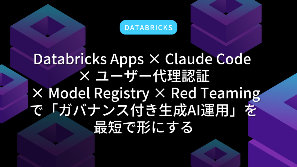 Databricks Model Rregistry Databricks Apps × Claude Code × ユーザー代理認証 × Model Registry × Red Teaming ...