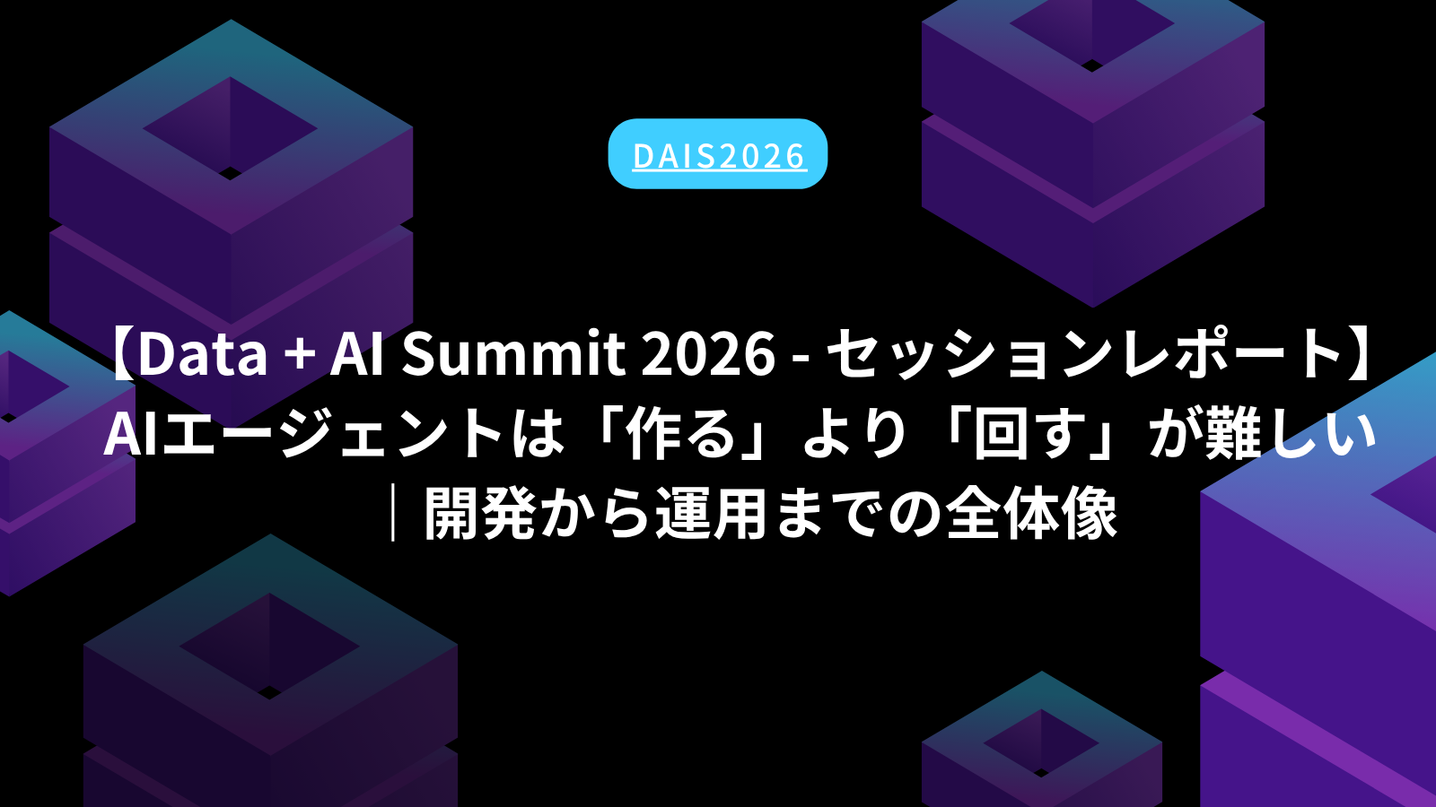 【Data + AI Summit 2026 – セッションレポート】AIエージェントは「作る」より「回す」が難しい｜開発から運用までの全体像 ...
